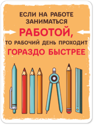 Табличка «Если на работе заниматься работой, то рабочий день проходит гораздо быстрее»